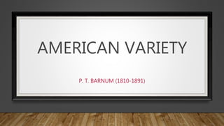 AMERICAN VARIETY
P. T. BARNUM (1810-1891)
 