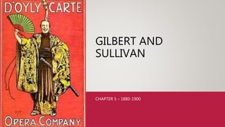 GILBERT AND
SULLIVAN
CHAPTER 5 – 1880-1900
 