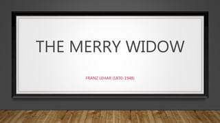 THE MERRY WIDOW
FRANZ LEHAR (1870-1948)
 