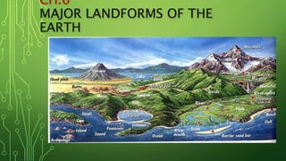 CH.6
MAJOR LANDFORMS OF THE
EARTH
 