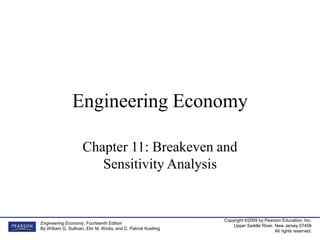 Copyright ©2009 by Pearson Education, Inc.
Upper Saddle River, New Jersey 07458
All rights reserved.
Engineering Economy, Fourteenth Edition
By William G. Sullivan, Elin M. Wicks, and C. Patrick Koelling
Engineering Economy
Chapter 11: Breakeven and
Sensitivity Analysis
 