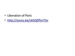 • Liberation of Paris
• http://youtu.be/skGQ0fVx75o
 