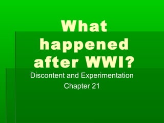What
happened
after WWI?
Discontent and Experimentation
Chapter 21
 