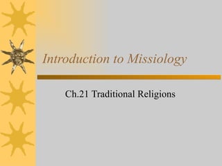 Introduction to Missiology

    Ch.21 Traditional Religions
 