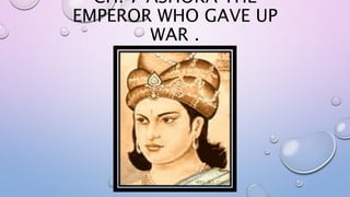 CH. 7 ASHOKA THE
EMPEROR WHO GAVE UP
WAR .
 