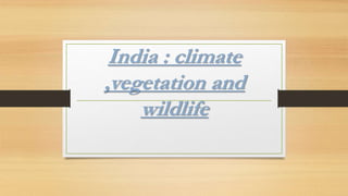 India : climate
,vegetation and
wildlife
 