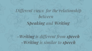 Different views for the relationship
between
Speaking and Writing
★ -Writing is different from speech
★ -Writing is similar to speech
18
 