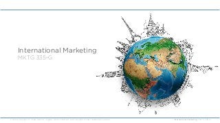 International Marketing: MKTG 335-G
Course copyright © Chad Jardine. Images, works cited, etc. are copyright © their respe...