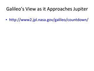 Galileo’s View as it Approaches Jupiter http://www2.jpl.nasa.gov/galileo/countdown/impact.html 
