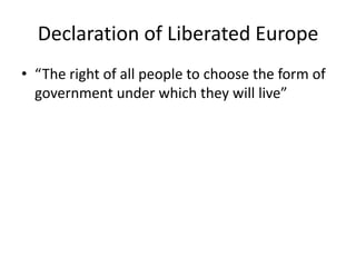 Declaration of Liberated Europe
• “The right of all people to choose the form of
  government under which they will live”
 