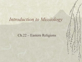 Introduction to Missiology


    Ch.22 – Eastern Religions
 