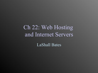 Ch 22: Web Hosting  and Internet Servers LaShall Bates 
