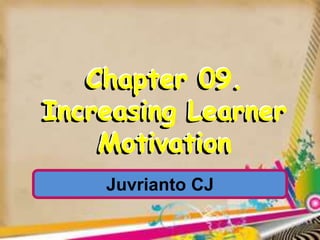 Chapter 09.
Increasing Learner
Motivation
Chapter 09.
Increasing Learner
Motivation
Chapter 09.
Increasing Learner
Motivation
Juvrianto CJ
 