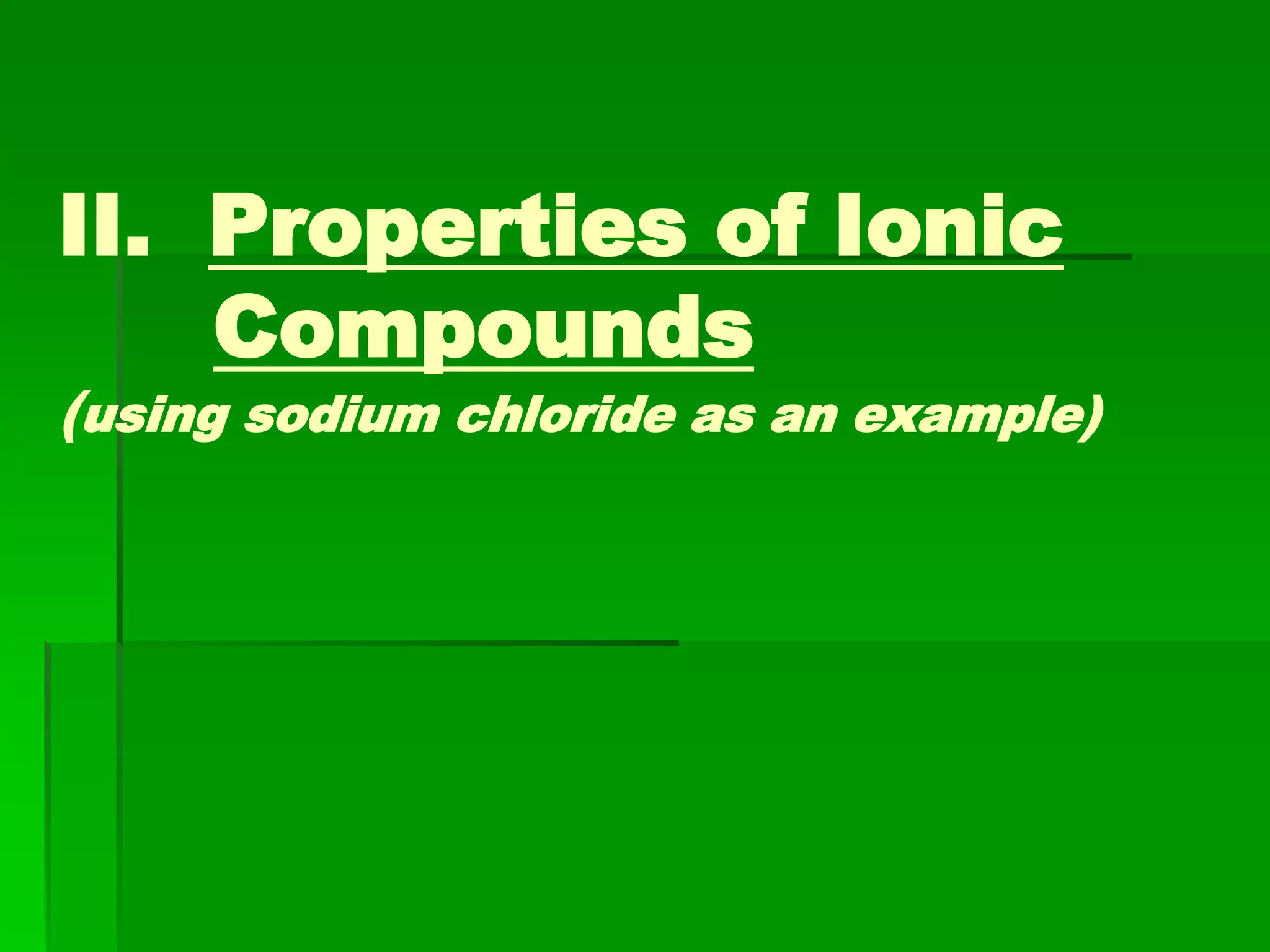 II. Properties of Ionic
Compounds
(using sodium chloride as an example)
 