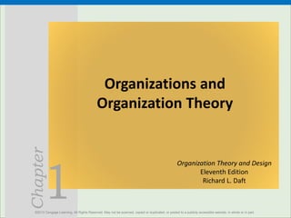 1
Chapter
Organizations and
Organization Theory
©2013 Cengage Learning. All Rights Reserved. May not be scanned, copied or duplicated, or posted to a publicly accessible website, in whole or in part.
Organization Theory and Design
Eleventh Edition
Richard L. Daft
 