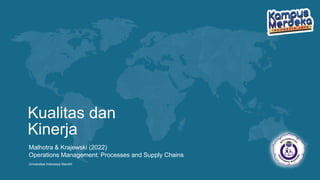 Universitas Indonesia Mandiri
Kualitas dan
Kinerja
Malhotra & Krajewski (2022)
Operations Management: Processes and Supply Chains
 