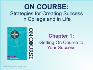 ON COURSE:
Strategies for Creating Success
in College and in Life
Chapter 1:
Getting On Course to
Your Success
©2017 Cengage Learning. All rights reserved.
 