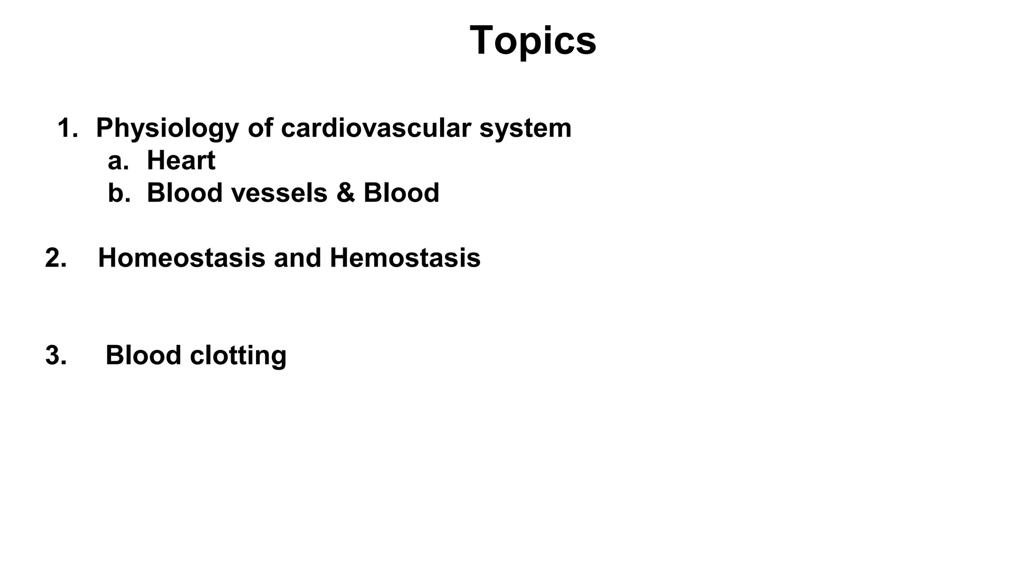 Topics
1. Physiology of cardiovascular system
a. Heart
b. Blood vessels & Blood
2. Homeostasis and Hemostasis
3. Blood clotting
 