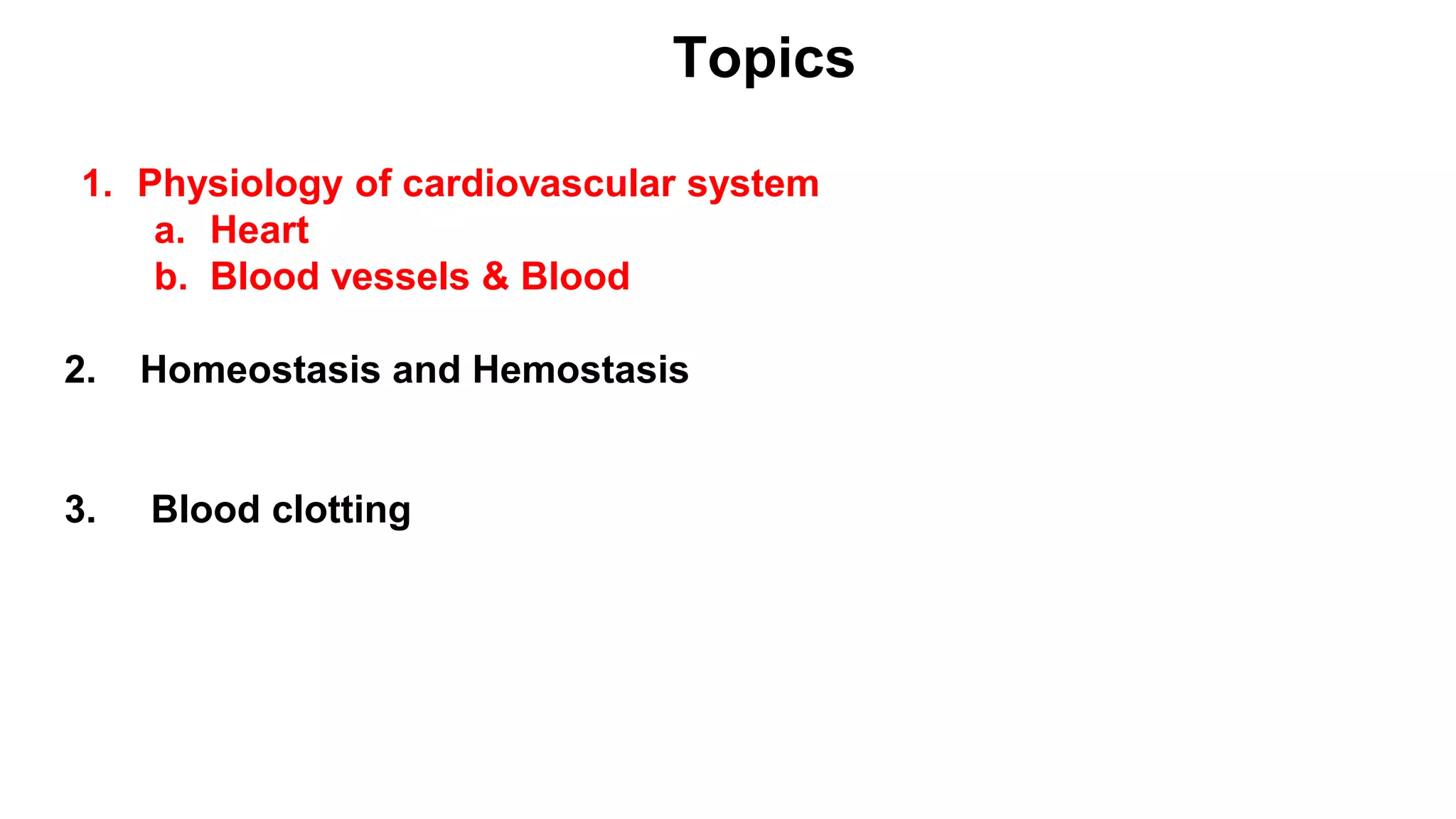 Topics
1. Physiology of cardiovascular system
a. Heart
b. Blood vessels & Blood
2. Homeostasis and Hemostasis
3. Blood clotting
 