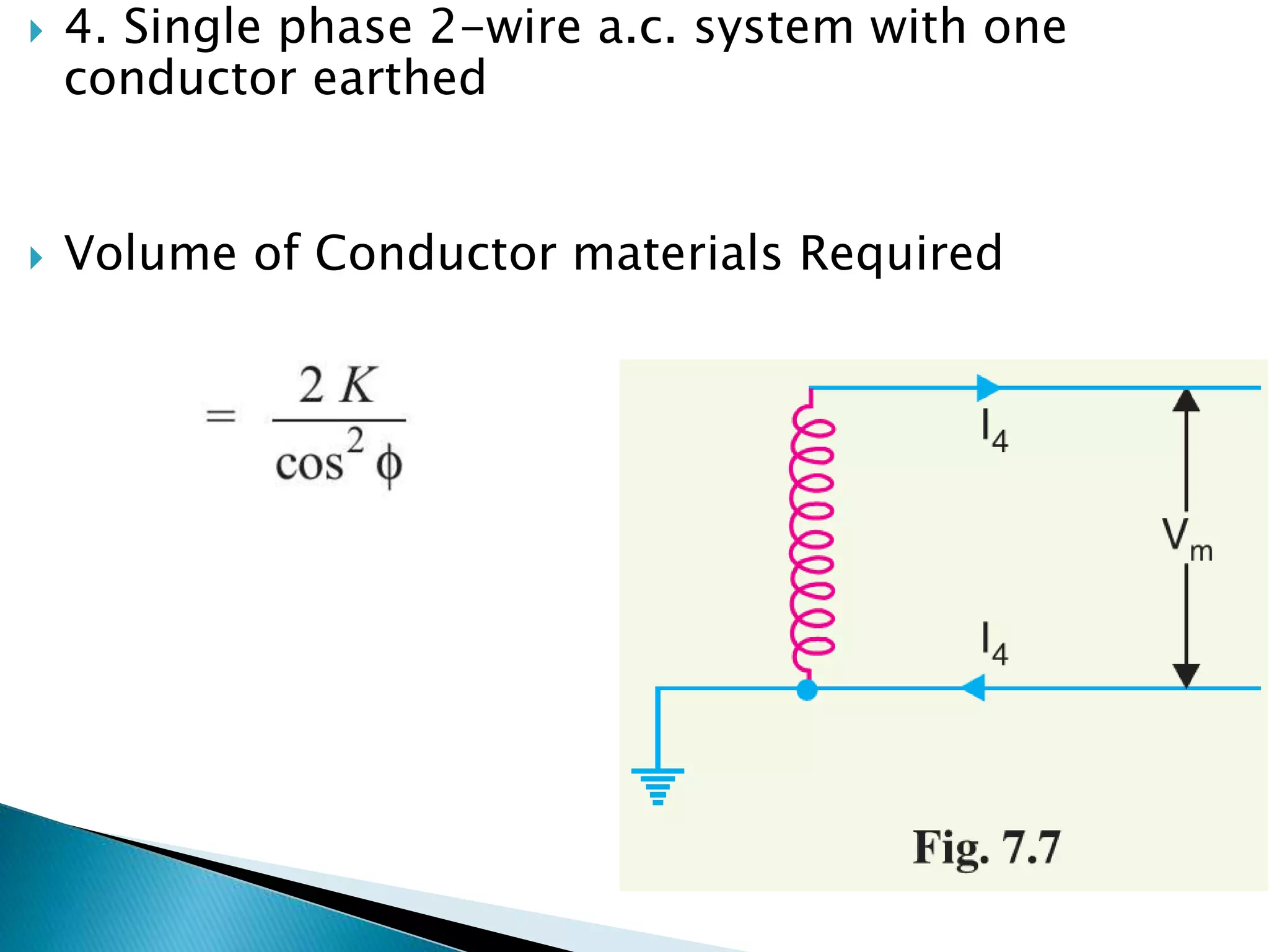  4. Single phase 2-wire a.c. system with one
conductor earthed
 Volume of Conductor materials Required
 