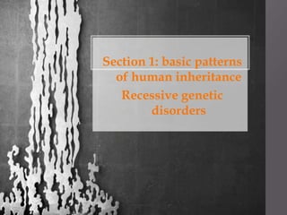 Section 1: basic patterns
of human inheritance
Recessive genetic
disorders
 