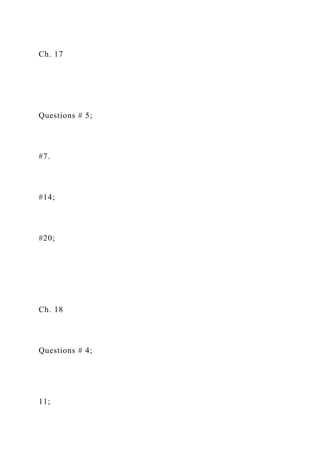 Ch. 17
Questions # 5;
#7.
#14;
#20;
Ch. 18
Questions # 4;
11;
 
