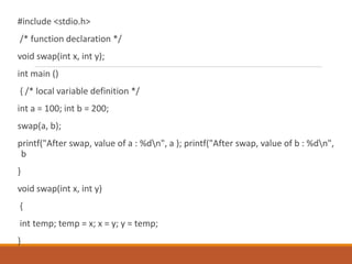 #include <stdio.h>
/* function declaration */
void swap(int x, int y);
int main ()
{ /* local variable definition */
int a...