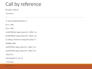 Call by reference
#include <stdio.h>
int main ()
{
/* local variable definition */
int a = 100;
int b = 200;
printf("Befor...