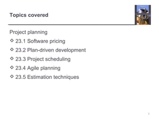 Topics covered
Project planning
 23.1 Software pricing
 23.2 Plan-driven development
 23.3 Project scheduling
 23.4 Agile planning
 23.5 Estimation techniques
2
 