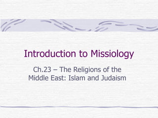 Introduction to Missiology
  Ch.23 – The Religions of the
 Middle East: Islam and Judaism
 