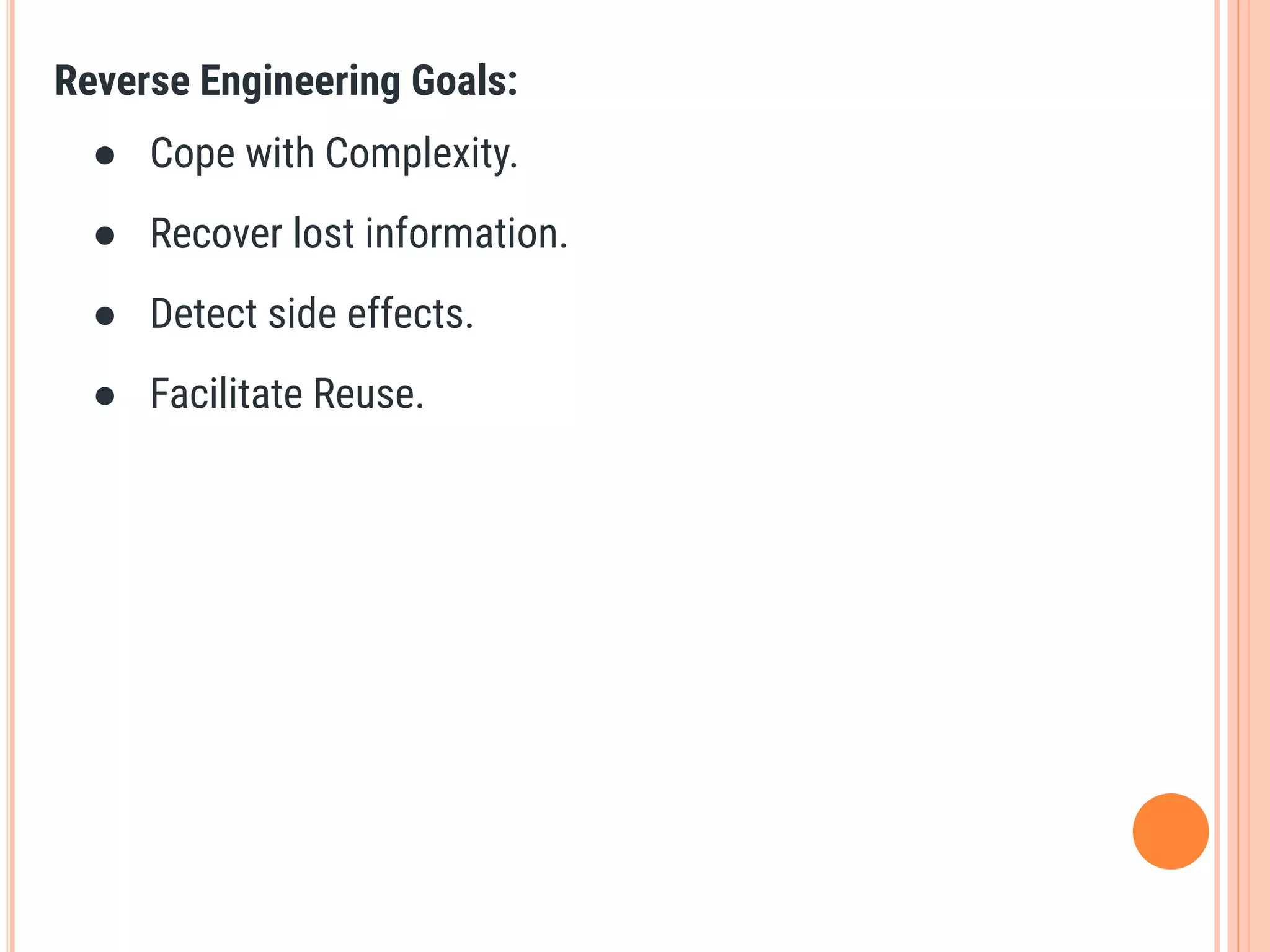 Reverse Engineering Goals:
● Cope with Complexity.
● Recover lost information.
● Detect side effects.
● Facilitate Reuse.
 