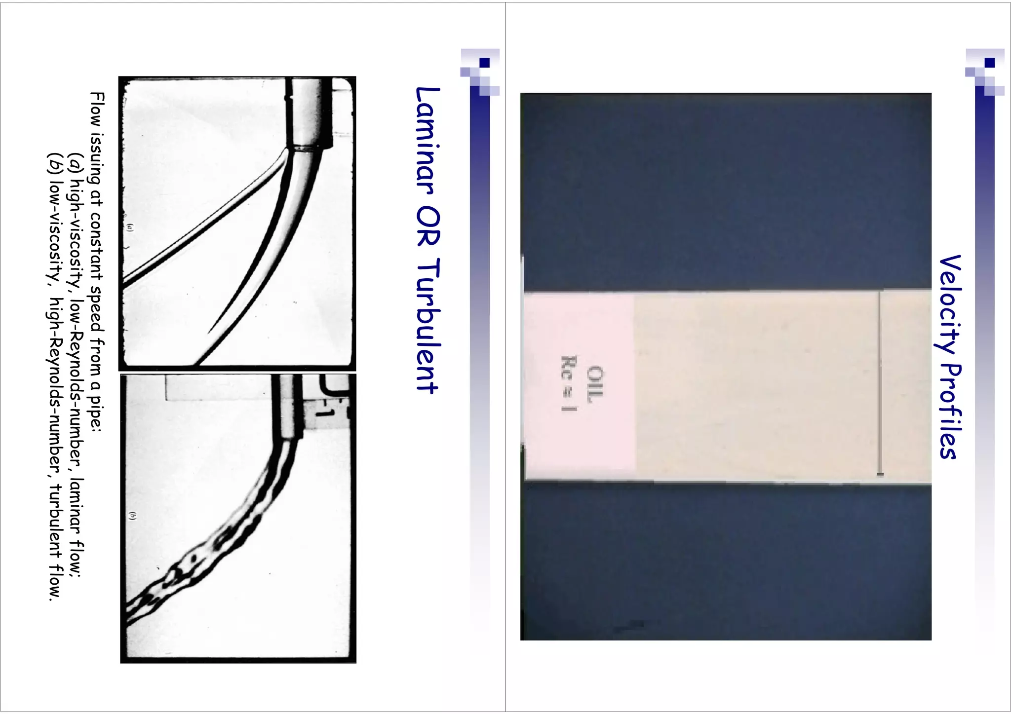 Velocity
Profiles
Laminar
OR
Turbulent
Flow
issuing
at
constant
speed
from
a
pipe:
(
a
)
high-viscosity,
low-Reynolds-number,
laminar
flow;
(
b
)
low-viscosity,
high-Reynolds-number,
turbulent
flow.
 