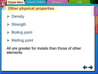 Other physical properties
 Density
 Strength
 Boiling point
 Melting point
All are greater for metals than those of other
elements
 