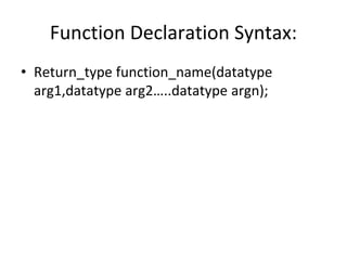 Function Declaration Syntax:
• Return_type function_name(datatype
arg1,datatype arg2…..datatype argn);
 