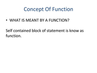 Concept Of Function
• WHAT IS MEANT BY A FUNCTION?
Self contained block of statement is know as
function.
 