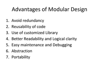 Advantages of Modular Design
1. Avoid redundancy
2. Reusability of code
3. Use of customized Library
4. Better Readability and Logical clarity
5. Easy maintenance and Debugging
6. Abstraction
7. Portability
 