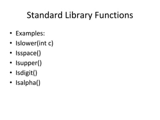 Standard Library Functions
• Examples:
• Islower(int c)
• Isspace()
• Isupper()
• Isdigit()
• Isalpha()
 