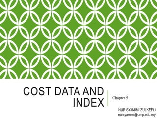 COST DATA AND
INDEX
Chapter 5
NUR SYAMIMI ZULKEFLI
nursyamimi@ump.edu.my
 