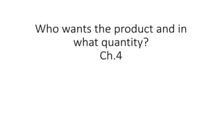 Who wants the product and in
what quantity?
Ch.4
 