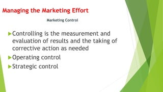 Managing the Marketing Effort
Controlling is the measurement and
evaluation of results and the taking of
corrective action as needed
Operating control
Strategic control
Marketing Control
 