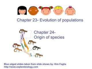 Blue edged slides taken from slide shows by: Kim Foglia  http://www.explorebiology.com Chapter 23- Evolution of populations Chapter 24-  Origin of species 