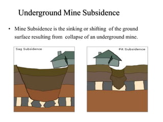 Underground Mine Subsidence
• Mine Subsidence is the sinking or shifting of the ground
surface resulting from collapse of an underground mine.
 