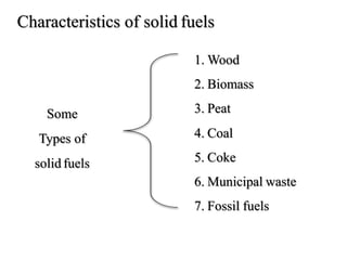 Characteristics of solid fuels
Some
Types of
solid fuels
1. Wood
2. Biomass
3. Peat
4. Coal
5. Coke
6. Municipal waste
7. Fossil fuels
 