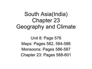 South Asia(India) Chapter 23 Geography and Climate Unit 8: Page 576 Maps: Pages 582, 584-586 Monsoons: Pages 586-587 Chapter 23: Pages 588-601 
