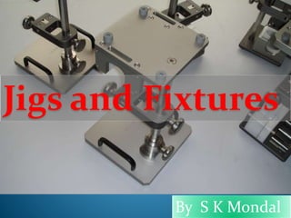Jigs and Fixtures
By S K Mondal
 