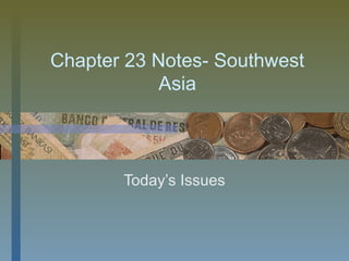 Chapter 23 Notes- Southwest
Asia
Today’s Issues
 