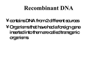 Recombinant DNA   contains DNA from 2 different sources Organisms that have had a foreign gene inserted into them are called transgenic organisms  