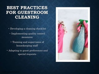 © 2008, Educational Institute
BEST PRACTICES
FOR GUESTROOM
CLEANING
• Developing a cleaning checklist
• Implementing quality control
measures
• Training and supervision of
housekeeping staff
• Adapting to guest preferences and
special requests
 