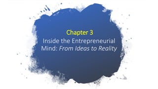 Chapter 3
Inside the Entrepreneurial
Mind: From Ideas to Reality
 