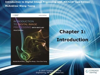 1
© 2010 Cengage Learning
Engineering. All Rights Reserved.
1
Introduction to Digital Image Processing with MATLAB®
Asia Edition
McAndrew‧Wang‧Tseng
Chapter 1:
Introduction
 